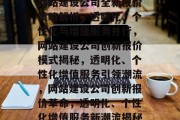 网站建设公司全新报价策略解析，透明化、个性化与增值服务并行，网站建设公司创新报价模式揭秘，透明化、个性化增值服务引领潮流，网站建设公司创新报价革命，透明化、个性化增值服务新潮流揭秘