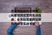 流量网站制作全攻略，从策划到运营的实战指南，全方位流量网站制作与运营实战手册
