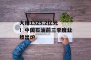 大赚1325.2亿元！中国石油前三季度业绩出炉