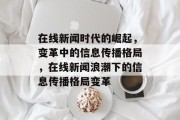 在线新闻时代的崛起，变革中的信息传播格局，在线新闻浪潮下的信息传播格局变革