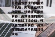 打造高效便捷的做网站手机版，助力企业移动化发展，移动化发展新利器，高效便捷的做网站手机版打造攻略，移动化发展新利器，高效便捷做网站手机版打造攻略