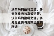 沃尔玛的盈利之道，多元化业务与高效运营，沃尔玛的盈利之道，多元化业务与高效运营的秘诀