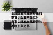 企业网站ICP备案，合规经营与品牌形象的基石，企业网站ICP备案，筑牢合规经营与品牌形象之基