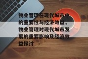 物业管理在现代城市中的重要性与经济效益，物业管理对现代城市发展的重要影响及经济效益探讨