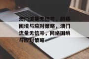 澳门流量无信号，网络困境与应对策略，澳门流量无信号，网络困境与应对策略