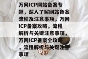 万网ICP网站备案专题，深入了解网站备案流程及注意事项，万网ICP备案攻略，流程解析与关键注意事项，万网ICP备案全攻略，流程解析与关键注意事项