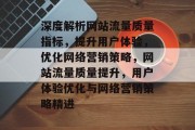 深度解析网站流量质量指标，提升用户体验，优化网络营销策略，网站流量质量提升，用户体验优化与网络营销策略精进