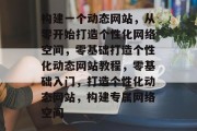 构建一个动态网站，从零开始打造个性化网络空间，零基础打造个性化动态网站教程，零基础入门，打造个性化动态网站，构建专属网络空间