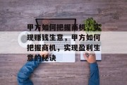 甲方如何把握商机,实现赚钱生意,甲方如何把握商机,实现盈利生意的秘诀 甲方如何把握商机,实现赚钱生意,甲方如何把握商机,实现盈利生意的秘诀