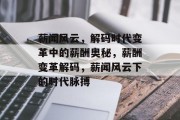 薪闻风云，解码时代变革中的薪酬奥秘，薪酬变革解码，薪闻风云下的时代脉搏