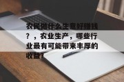 农民做什么生意好赚钱？，农业生产，哪些行业最有可能带来丰厚的收益？