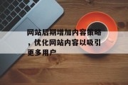 网站后期增加内容策略，优化网站内容以吸引更多用户