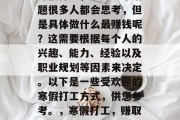 寒假打工,这是一个话题很多人都会思考,但是具体做什么最赚钱呢?这需要根据每个人的兴趣、能力、经验以及职业规划等因素来决定。以下是一些受欢迎的寒假打工方式,供您参考。,寒假打工,赚取零花钱或提升职业技能 寒假打工,这是一个话题很多人都会思考,但是具体做什么最赚钱呢?这需要根据每个人的兴趣、能力、经验以及职业规划等因素来决定。以下是一些受欢迎的寒假打工方式,供您参考。,寒假打工,赚取零花钱或提升职业技能