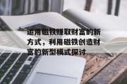 运用磁铁赚取财富的新方式，利用磁铁创造财富的新型模式探讨