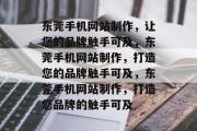 东莞手机网站制作，让您的品牌触手可及，东莞手机网站制作，打造您的品牌触手可及，东莞手机网站制作，打造您品牌的触手可及