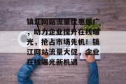 镇江网站流量优惠推广，助力企业提升在线曝光，抢占市场先机！镇江网站流量大促，企业在线曝光新机遇