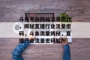 斗鱼平台网站流量统计，揭秘直播行业流量密码，斗鱼流量揭秘，直播行业流量密码解析