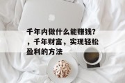 千年内做什么能赚钱？，千年财富，实现轻松盈利的方法