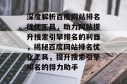 深度解析百度网站排名优化工具，助力网站提升搜索引擎排名的利器，揭秘百度网站排名优化工具，提升搜索引擎排名的得力助手