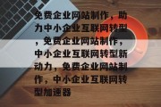 免费企业网站制作，助力中小企业互联网转型，免费企业网站制作，中小企业互联网转型新动力，免费企业网站制作，中小企业互联网转型加速器