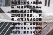 现在做什么建材生意赚钱?,建材生意有哪些赚钱的途径呢?让我们一起来探讨一下。,首先,我们可以从房地产行业入手。随着中国房地产市场的持续升温,建筑材料的需求量也在不断增长。例如,家居装修、市政建设等都需要大量的建材产品。因此,如果你擅长建材的选购和施工技术,可以考虑开设一家建筑材料店或装修公司。,其次,我们可以考虑从事电商销售。互联网已经深入到我们生活的方方面面,越来越多的人选择在网上购物。对于建材产品来说,电商平台有着巨大的市场潜力。你可以开一家线上建材商店,将自家的产品展示出来,并通过各种促销