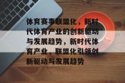 体育赛事联盟化，新时代体育产业的创新驱动与发展趋势，新时代体育产业，联盟化引领创新驱动与发展趋势