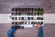 提升网站搜索引擎排名的关键——网站关键词优化工具，探索，网站关键词优化工具的力量和重要性