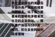 优化企业网站的关键在于提升用户体验和搜索引擎排名。以下是一些基本的策略和步骤来优化您的企业网站。，提升用户体验与SEO关键词，优化企业网站的简单策略