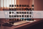 流量卡免费领网站，揭秘如何轻松获取免费流量卡，畅享网络生活！轻松解锁免费流量卡，揭秘流量卡免费领网站攻略