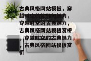 古典风格网站模板，穿越时空的优雅与魅力，穿越时空的古典魅力，古典风格网站模板赏析，穿越时空的古典魅力，古典风格网站模板赏析