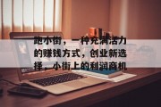 跑小街，一种充满活力的赚钱方式，创业新选择，小街上的利润商机