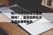 做什么样的网站流量最赚钱？，盈利型网站流量提升策略解析