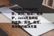 Java开发网站的优势，高效、稳定、易维护，Java开发网站的优势，高效、稳定、易维护的解决方案