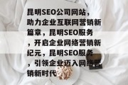 昆明SEO公司网站，助力企业互联网营销新篇章，昆明SEO服务，开启企业网络营销新纪元，昆明SEO服务，引领企业迈入网络营销新时代