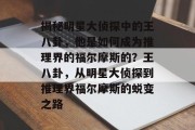 揭秘明星大侦探中的王八卦，他是如何成为推理界的福尔摩斯的？王八卦，从明星大侦探到推理界福尔摩斯的蜕变之路