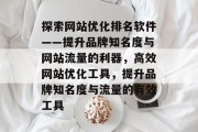 探索网站优化排名软件——提升品牌知名度与网站流量的利器，高效网站优化工具，提升品牌知名度与流量的有效工具