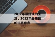 2012年最赚钱的生意,2012年最赚钱的生意盘点 2012年最赚钱的生意,2012年最赚钱的生意盘点