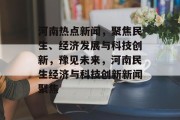 河南热点新闻，聚焦民生、经济发展与科技创新，豫见未来，河南民生经济与科技创新新闻聚焦