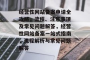经营性网站备案申请全攻略，流程、注意事项及常见问题解答，经营性网站备案一站式指南，流程解析与常见问题解答