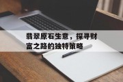 翡翠原石生意，探寻财富之路的独特策略