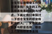 女生可以做哪些工作赚取更多钱？女生的工作选择各有各的优势与特点，下面让我们来探讨一下适合女生的职业和职业收入。，女性就业前景与职业选择，哪些工作能赚取更多金钱