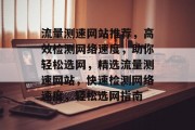 流量测速网站推荐，高效检测网络速度，助你轻松选网，精选流量测速网站，快速检测网络速度，轻松选网指南