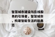 智慧城市建设与在线服务的引领者，智慧城市，构建智能生活的新典范