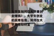 大学生如何在大学里创业赚钱？，大学生创业的实用指南，如何在大学里赚取财富