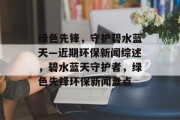绿色先锋，守护碧水蓝天—近期环保新闻综述，碧水蓝天守护者，绿色先锋环保新闻盘点