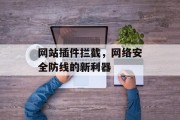 网站插件拦截，网络安全防线的新利器