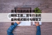 货车行业的商业模式,赚钱之道,货车行业的盈利模式探讨与赚取之道