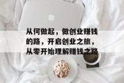 从何做起,做创业赚钱的路,开启创业之旅,从零开始理解赚钱之路 从何做起,做创业赚钱的路,开启创业之旅,从零开始理解赚钱之路