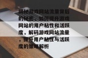 揭秘游戏网站流量背后的秘密，如何提升游戏网站的用户粘性和活跃度，解码游戏网站流量，提升用户粘性与活跃度的策略解析