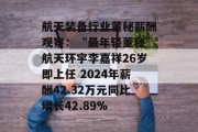 航天装备行业董秘薪酬观察：“最年轻董秘”航天环宇李嘉祥26岁即上任 2024年薪酬42.32万元同比增长42.89%